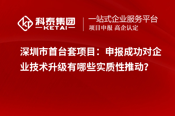 深圳市首臺套項目：申報成功對企業技術升級有哪些實質性推動？