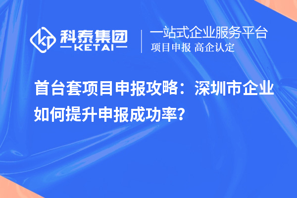 首臺套項目申報攻略：深圳市企業如何提升申報成功率？