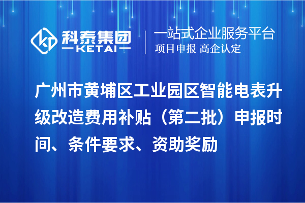 廣州市黃埔區工業園區智能電表升級改造費用補貼（第二批）申報時間、條件要求、資助獎勵