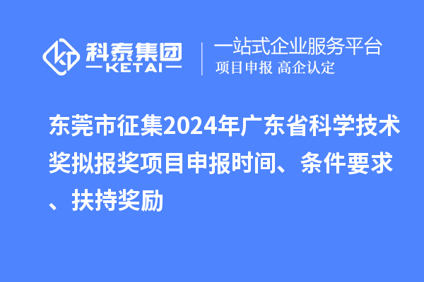 東莞市征集2024年廣東省科學技術獎擬報獎<a href=http://www.zh-tour.cn/shenbao.html target=_blank class=infotextkey>項目申報</a>時間、條件要求 、扶持獎勵