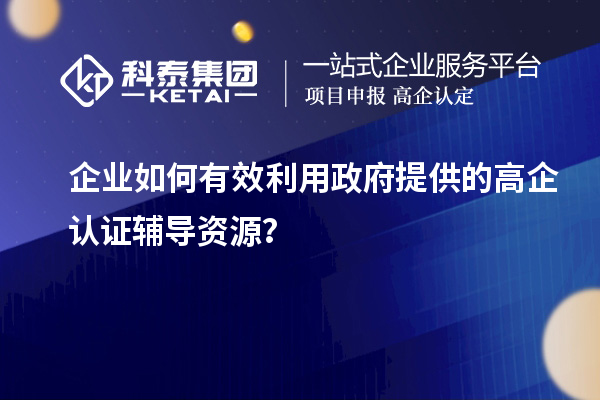 企業如何有效利用政府提供的高企認證輔導資源？