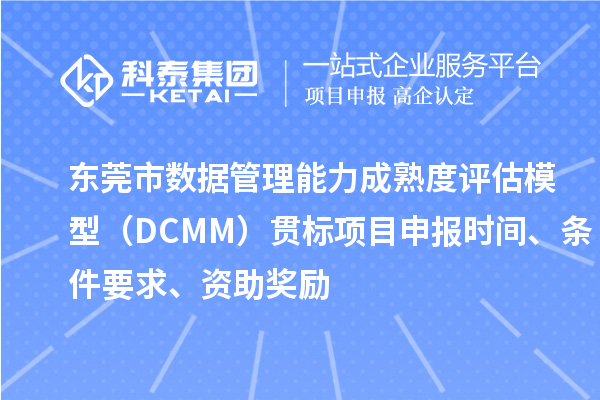 東莞市數據管理能力成熟度評估模型（DCMM）貫標<a href=http://www.zh-tour.cn/shenbao.html target=_blank class=infotextkey>項目申報</a>時間、條件要求、資助獎勵