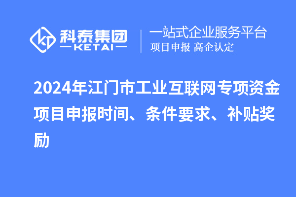 2024年江門市工業互聯網專項資金項目申報時間、條件要求、補貼獎勵