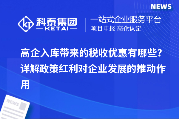 高企入庫帶來的稅收優惠有哪些？詳解政策紅利對企業發展的推動作用