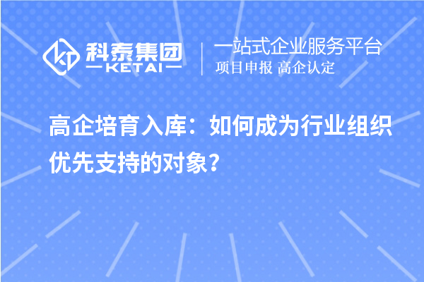 高企培育入庫：如何成為行業組織優先支持的對象？