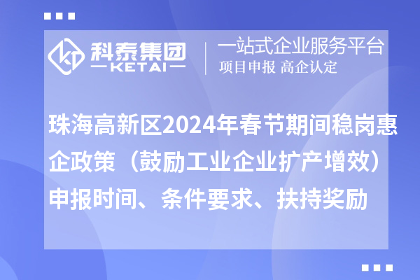 珠海高新區2024年春節期間穩崗惠企政策（鼓勵工業企業擴產增效）申報時間、條件要求、扶持獎勵