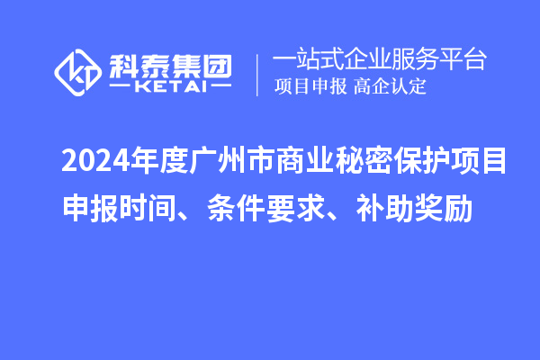 2024年度廣州市商業秘密保護項目申報時間、條件要求、補助獎勵