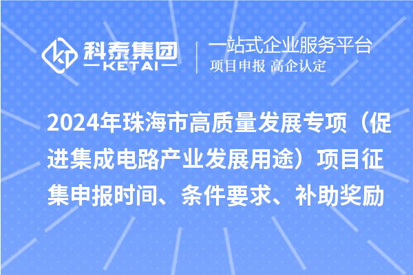 2024年珠海市高質量發展專項（促進集成電路產業發展用途）項目征集申報時間、條件要求、補助獎勵