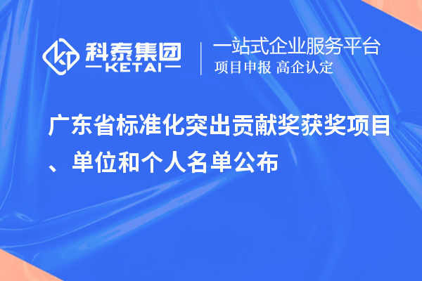 廣東省標準化突出貢獻獎獲獎項目、單位和個人名單公布
