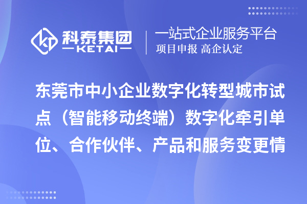 東莞市中小企業數字化轉型城市試點（智能移動終端）數字化牽引單位、合作伙伴、產品和服務變更情況的公告