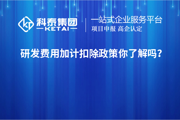 研發費用加計扣除政策你了解嗎？