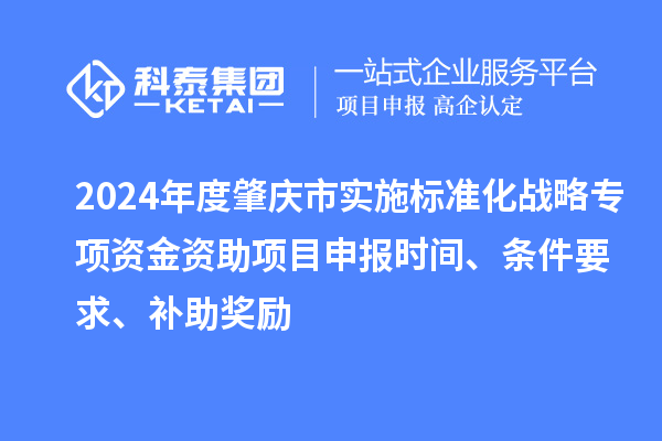 2024年度肇慶市實施標準化戰略專項資金資助項目申報時間、條件要求、補助獎勵