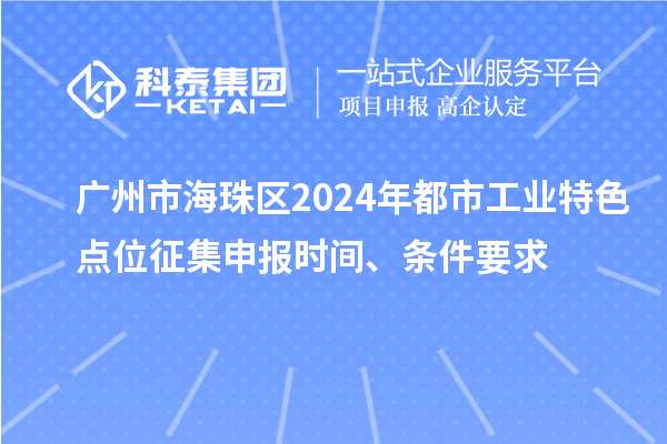 廣州市海珠區2024年都市工業特色點位征集申報時間、條件要求