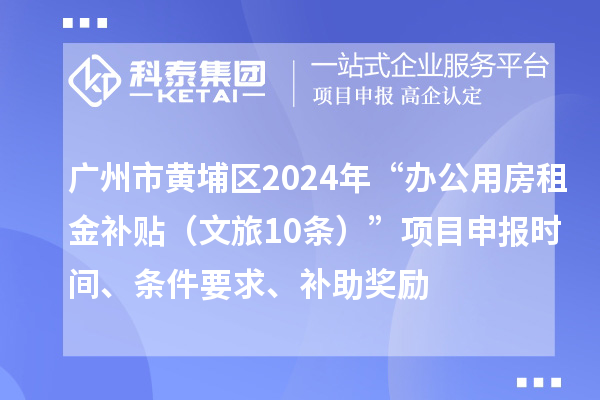 廣州市黃埔區2024年“辦公用房租金補貼（文旅10條）”項目申報時間、條件要求、補助獎勵