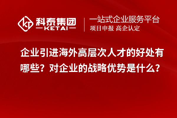 企業引進海外高層次人才的好處有哪些？對企業的戰略優勢是什么？