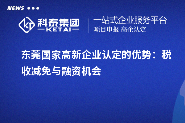 東莞國家<a href=http://www.zh-tour.cn/gaoqi/ target=_blank class=infotextkey>高新企業認定</a>的優勢：稅收減免與融資機會