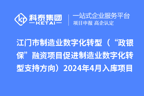江門市制造業數字化轉型（“政銀?！比谫Y項目促進制造業數字化轉型支持方向）2024年4月入庫項目公布