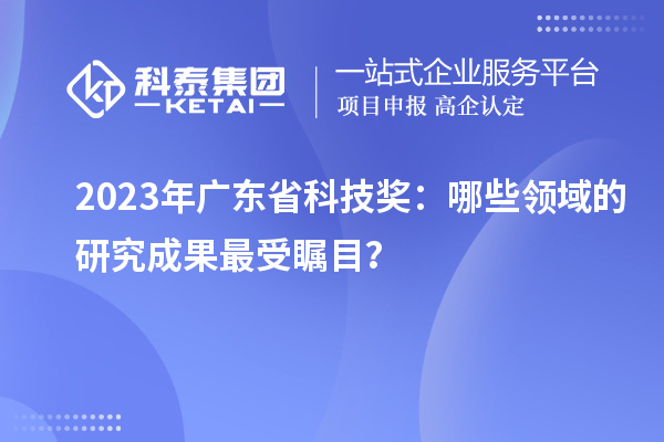 2023年廣東省科技獎：哪些領域的研究成果最受矚目？