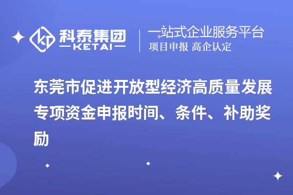 東莞市促進開放型經濟高質量發展專項資金申報時間、條件、補助獎勵