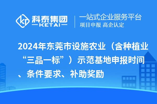 2024年東莞市設施農業（含種植業“三品一標”）示范基地申報時間、條件要求、補助獎勵