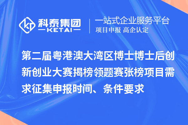 第二屆粵港澳大灣區博士博士后創新創業大賽揭榜領題賽張榜項目需求征集申報時間、條件要求