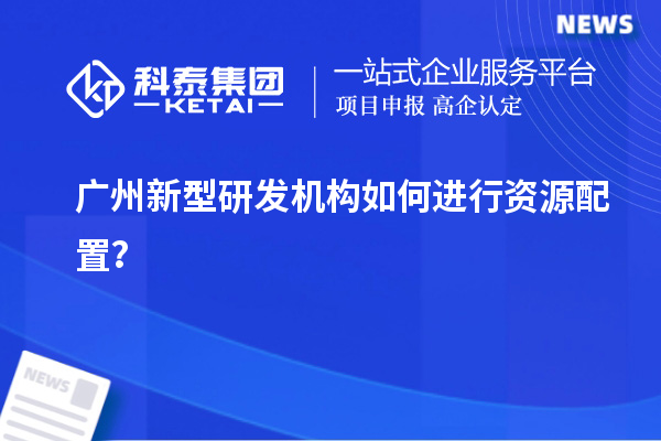 廣州新型研發機構如何進行資源配置？