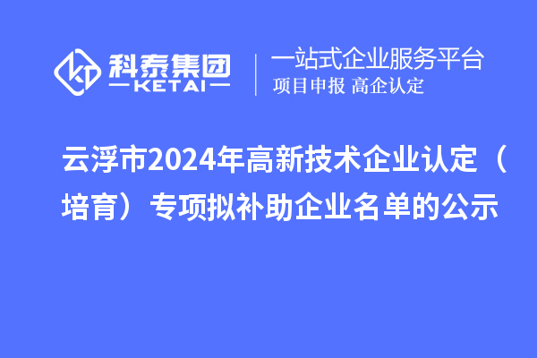 云浮市2024年<a href=http://www.zh-tour.cn target=_blank class=infotextkey>高新技術企業認定</a>（培育）專項擬補助企業名單的公示
