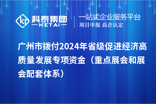 廣州市撥付2024年省級促進經濟高質量發展專項資金（重點展會和展會配套體系）