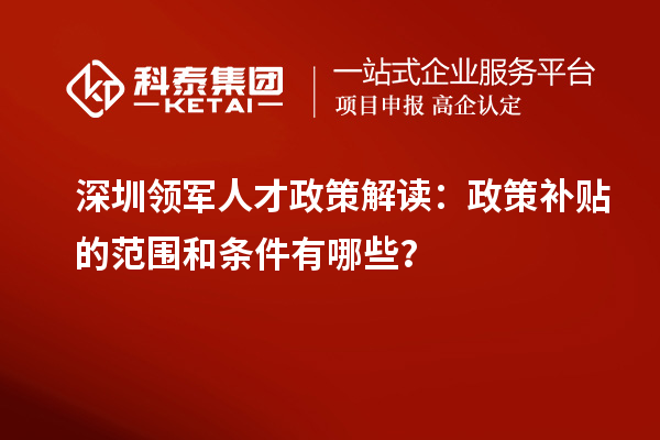 深圳領軍人才政策解讀：政策補貼的范圍和條件有哪些？