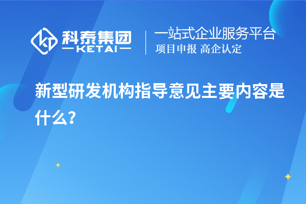 新型研發機構指導意見主要內容是什么？