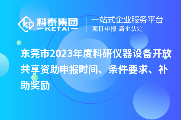東莞市2023年度科研儀器設備開放共享資助申報時間、條件要求、補助獎勵