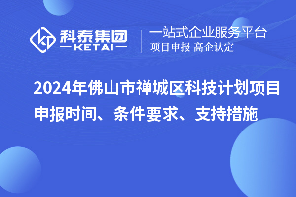 2024年佛山市禪城區科技計劃項目申報時間、條件要求、支持措施