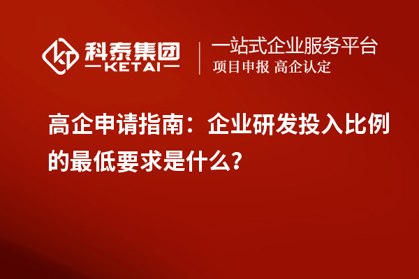 高企申請指南：企業研發投入比例的最低要求是什么？