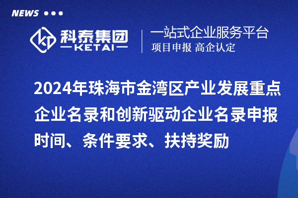 2024年珠海市金灣區產業發展重點企業名錄和創新驅動企業名錄申報時間、條件要求、扶持獎勵