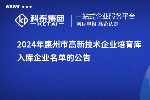 2024年惠州市高新技術企業培育庫入庫企業名單的公告