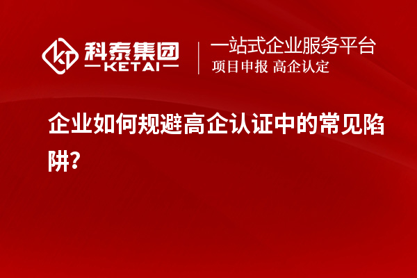 企業如何規避高企認證中的常見陷阱？