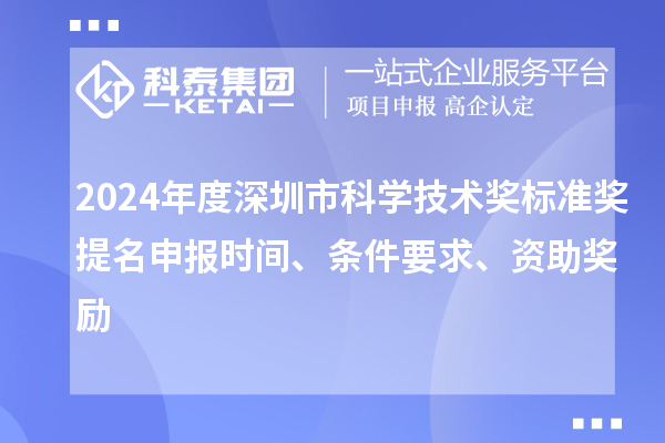 2024年度深圳市科學技術獎標準獎提名申報時間、條件要求、資助獎勵