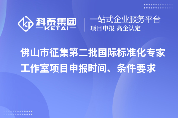 佛山市征集第二批國際標準化專家工作室<a href=http://www.zh-tour.cn/shenbao.html target=_blank class=infotextkey>項目申報</a>時間、條件要求