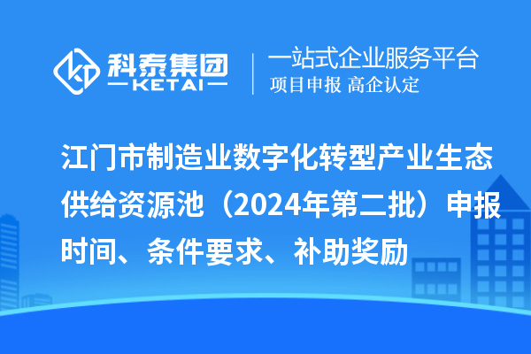 江門市制造業數字化轉型產業生態供給資源池（2024年第二批）申報時間、條件要求、補助獎勵