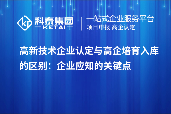<a href=http://www.zh-tour.cn target=_blank class=infotextkey>高新技術企業認定</a>與高企培育入庫的區別：企業應知的關鍵點