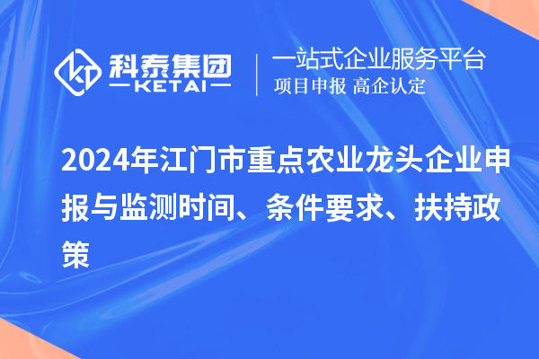 2024年江門市重點農業龍頭企業申報與監測時間、條件要求、扶持政策