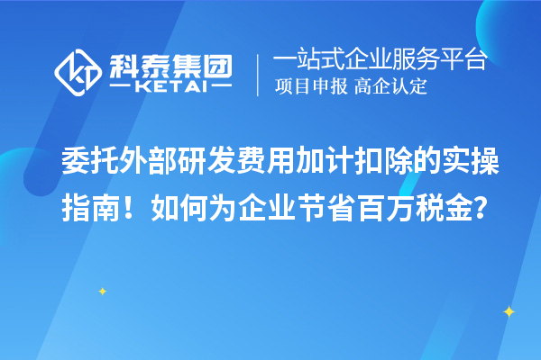委托外部研發費用加計扣除的實操指南！如何為企業節省百萬稅金？