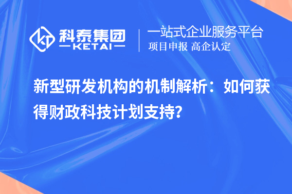 新型研發機構的機制解析：如何獲得財政科技計劃支持？