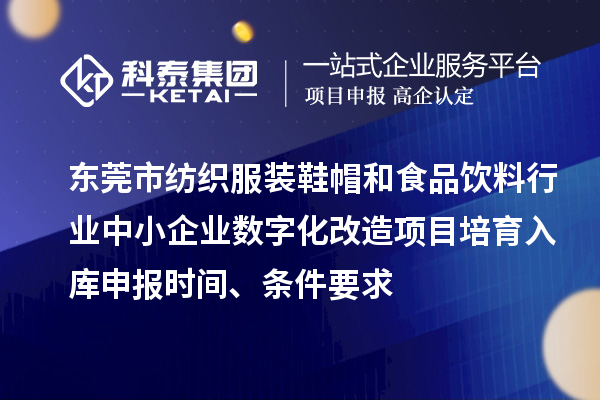 東莞市紡織服裝鞋帽和食品飲料行業中小企業數字化改造項目培育入庫申報時間、條件要求