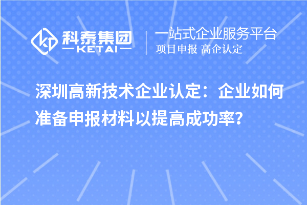 深圳高新技術企業認定：企業如何準備申報材料以提高成功率？