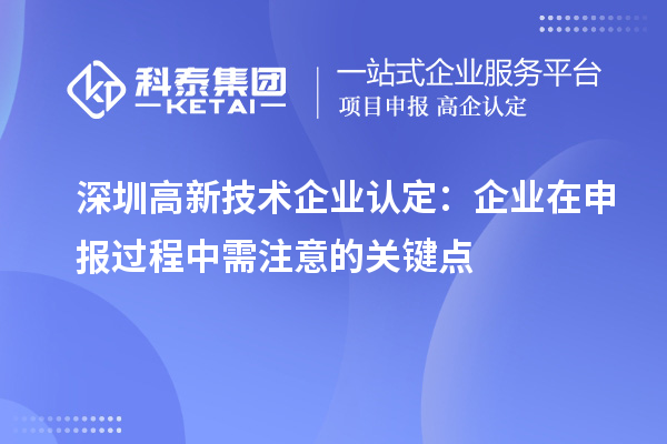 深圳<a href=http://www.zh-tour.cn target=_blank class=infotextkey>高新技術企業認定</a>：企業在申報過程中需注意的關鍵點