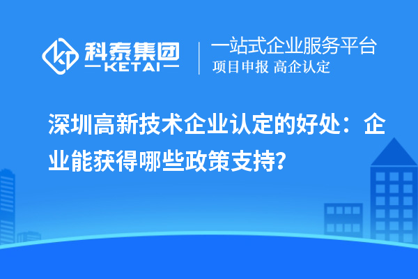深圳高新技術企業認定的好處：企業能獲得哪些政策支持？