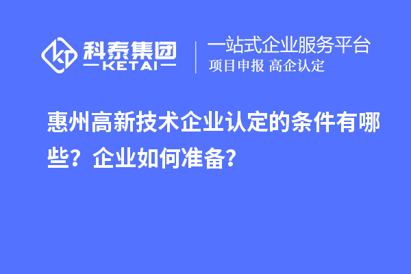 惠州<a href=http://www.zh-tour.cn target=_blank class=infotextkey>高新技術企業認定</a>的條件有哪些？企業如何準備？