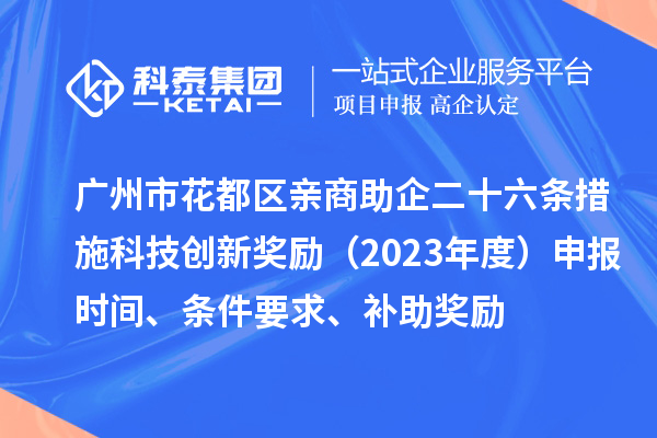 廣州市花都區親商助企二十六條措施科技創新獎勵（2023年度）申報時間、條件要求、補助獎勵