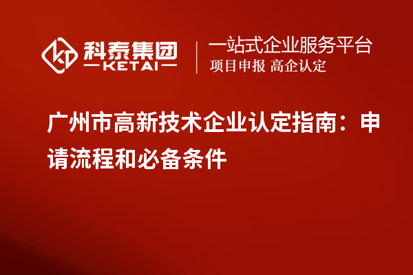 廣州市<a href=http://www.zh-tour.cn target=_blank class=infotextkey>高新技術企業認定</a>指南：申請流程和必備條件